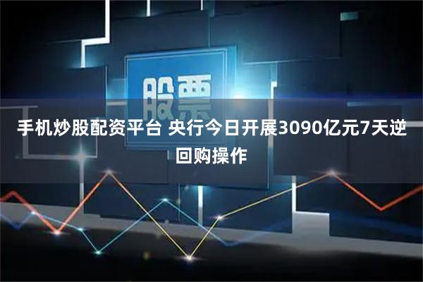手机炒股配资平台 央行今日开展3090亿元7天逆回购操作