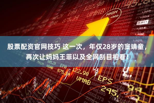 股票配资官网技巧 这一次，年仅28岁的窦靖童，再次让妈妈王菲以及全网刮目相看！