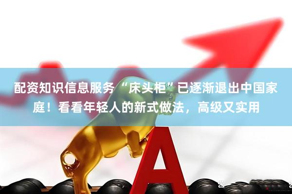 配资知识信息服务 “床头柜”已逐渐退出中国家庭！看看年轻人的新式做法，高级又实用