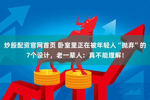 炒股配资官网首页 卧室里正在被年轻人“抛弃”的7个设计，老一辈人：真不能理解！
